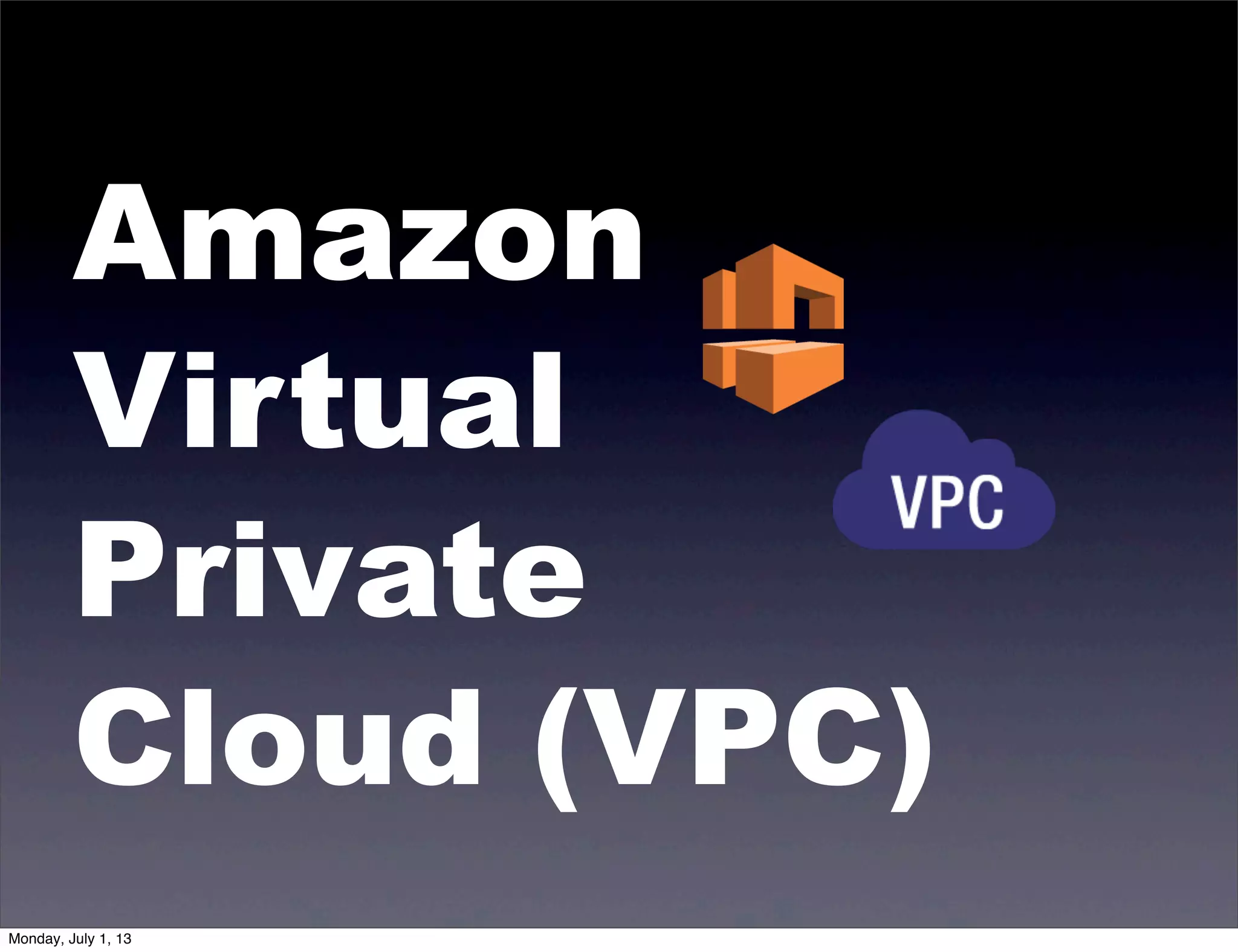 Amazon
Virtual
Private
Cloud (VPC)
Monday, July 1, 13
 
