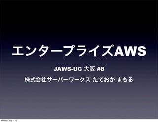エンタープライズAWS
JAWS-UG 大阪 #8
株式会社サーバーワークス たておか まもる
Monday, July 1, 13
 