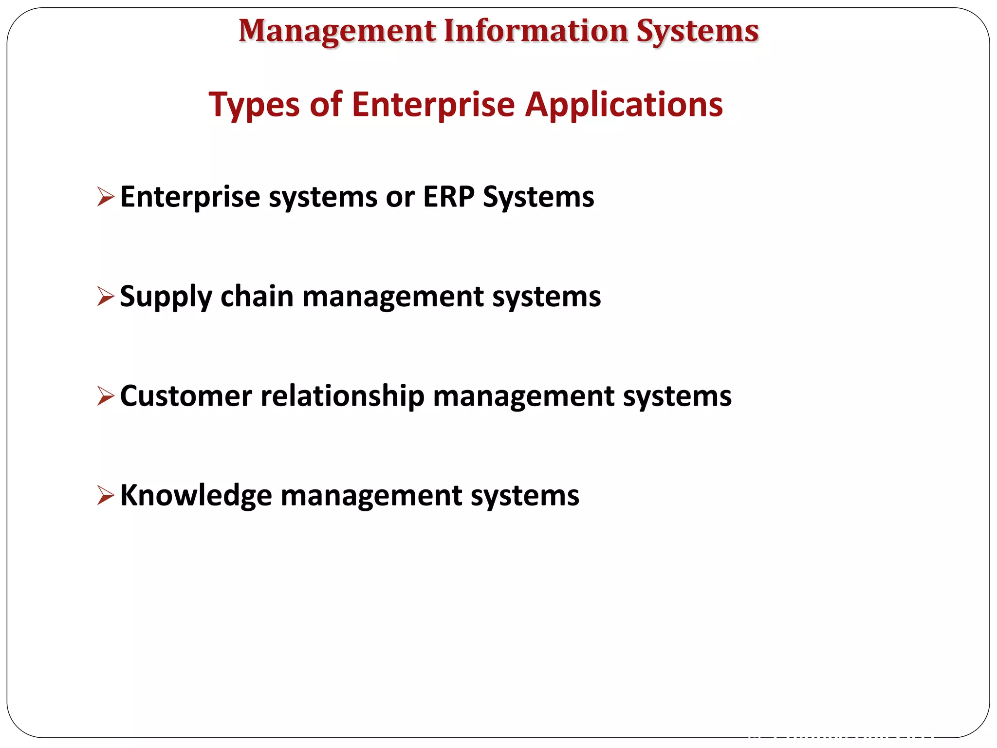 Management Information Systems
Enterprise systems or ERP Systems
Supply chain management systems
Customer relationship management systems
Knowledge management systems
Types of Enterprise Applications
© Prentice Hall 2011
 