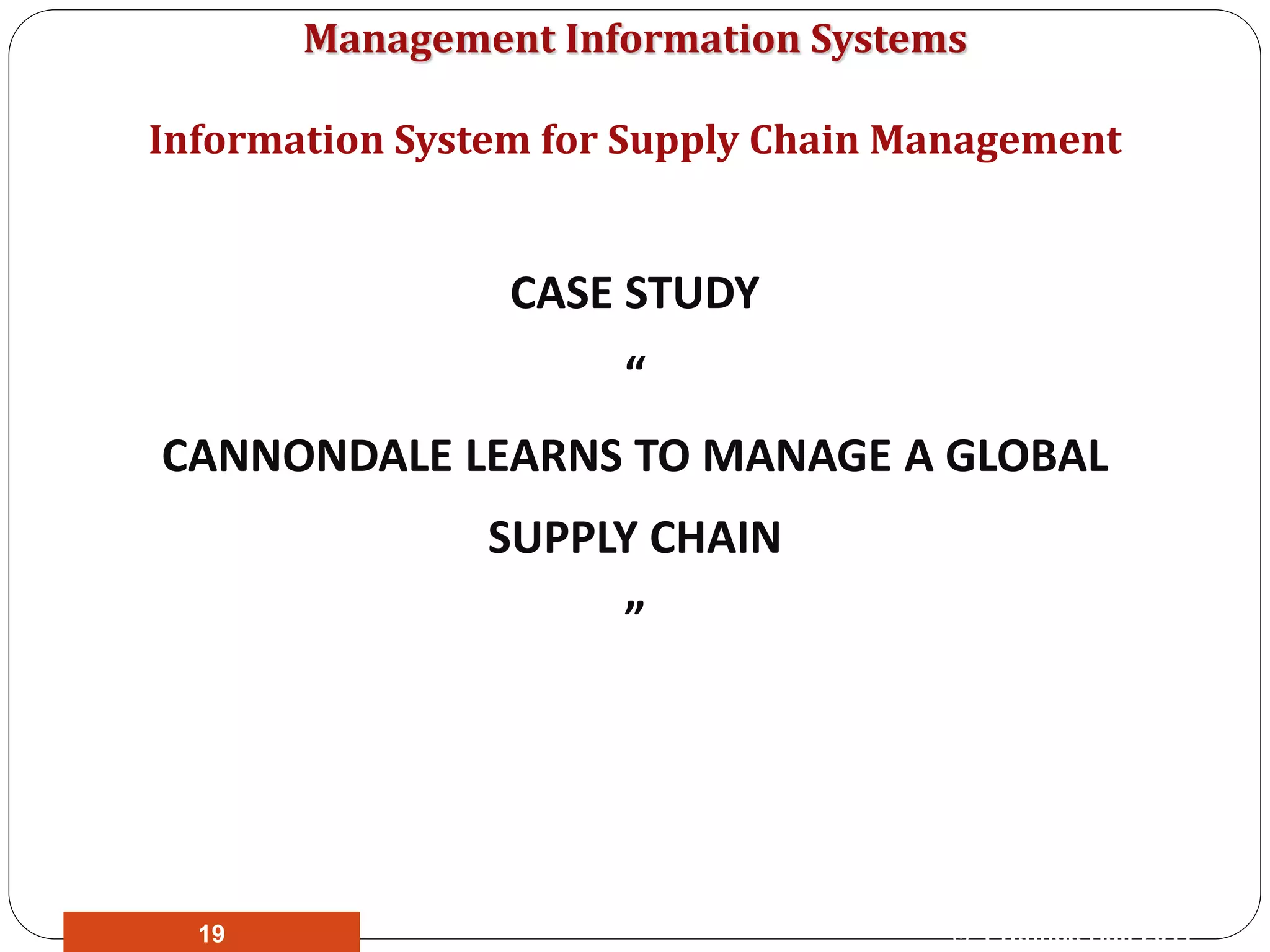 Management Information Systems
CASE STUDY
“
CANNONDALE LEARNS TO MANAGE A GLOBAL
SUPPLY CHAIN
”
Information System for Supply Chain Management
© Prentice Hall 201119
 