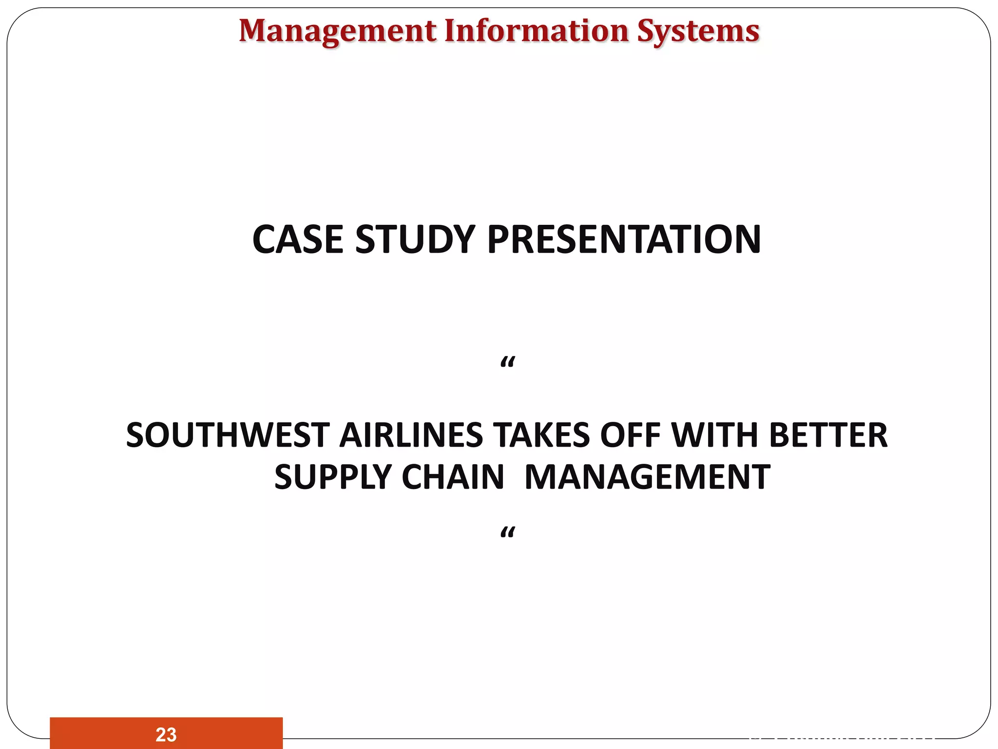 Management Information Systems
CASE STUDY PRESENTATION
“
SOUTHWEST AIRLINES TAKES OFF WITH BETTER
SUPPLY CHAIN MANAGEMENT
“
© Prentice Hall 201123
 