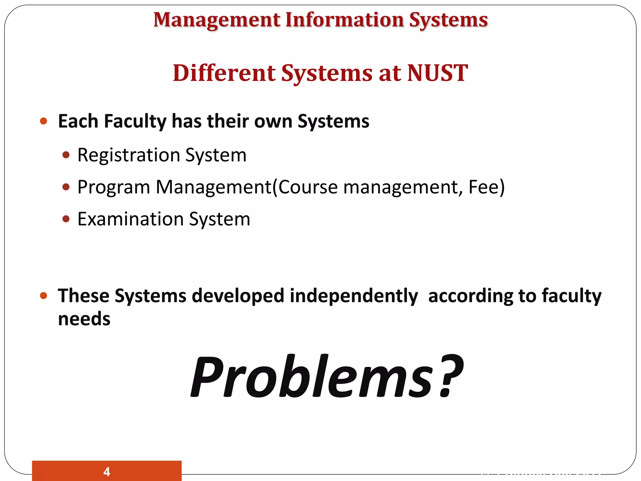 Management Information Systems
 Each Faculty has their own Systems
 Registration System
 Program Management(Course management, Fee)
 Examination System
 These Systems developed independently according to faculty
needs
Problems?
Different Systems at NUST
© Prentice Hall 20114
 