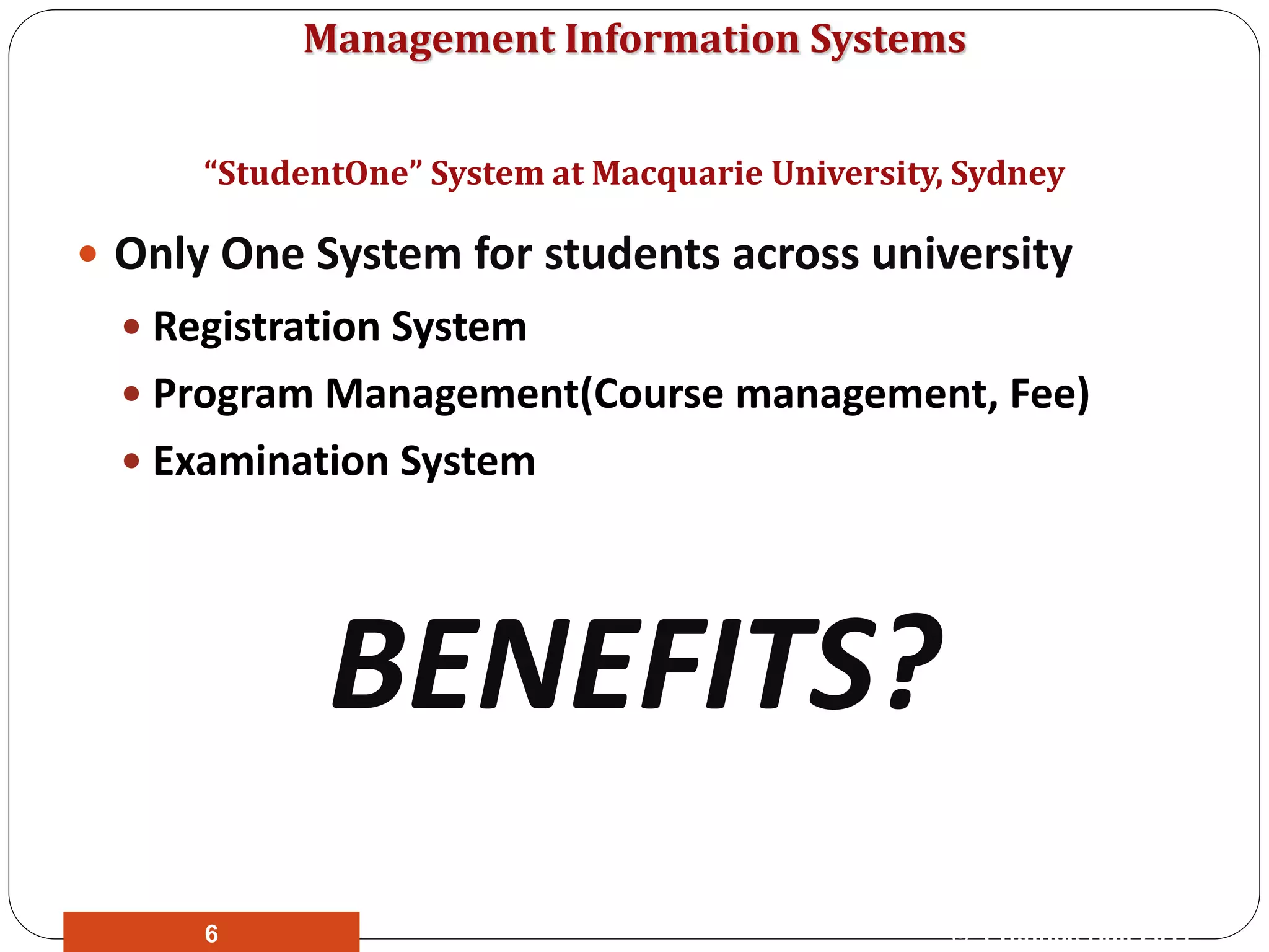 Management Information Systems
 Only One System for students across university
 Registration System
 Program Management(Course management, Fee)
 Examination System
BENEFITS?
“StudentOne” System at Macquarie University, Sydney
© Prentice Hall 20116
 