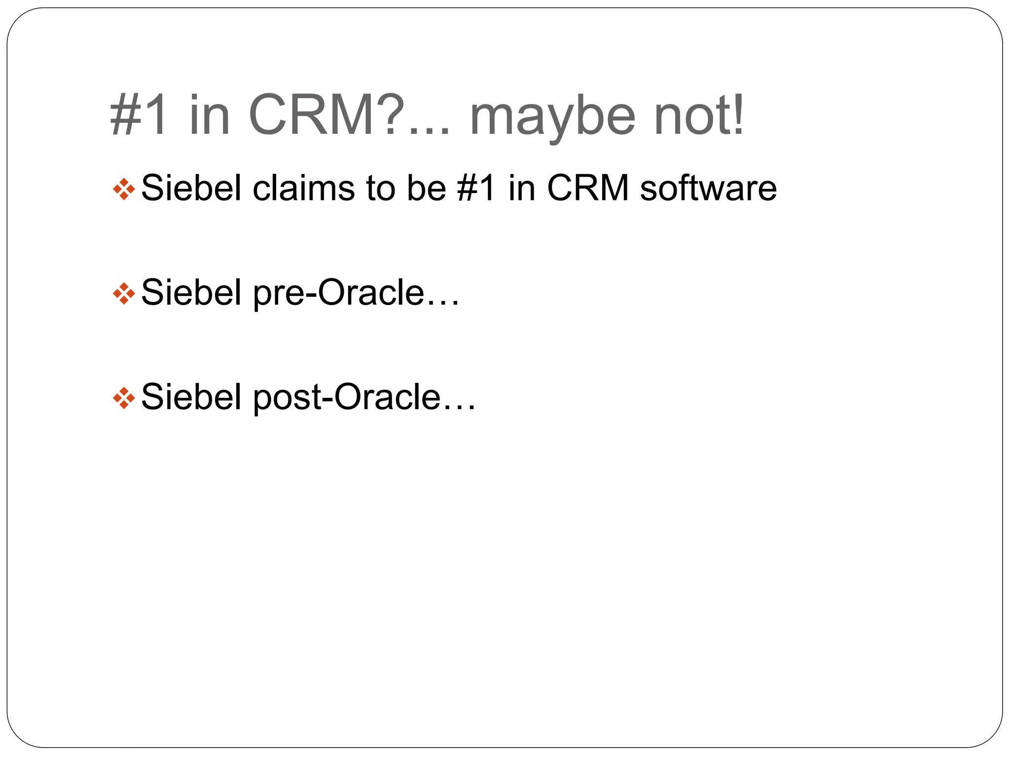 #1 in CRM?... maybe not!
Siebel claims to be #1 in CRM software
Siebel pre-Oracle…
Siebel post-Oracle…
 