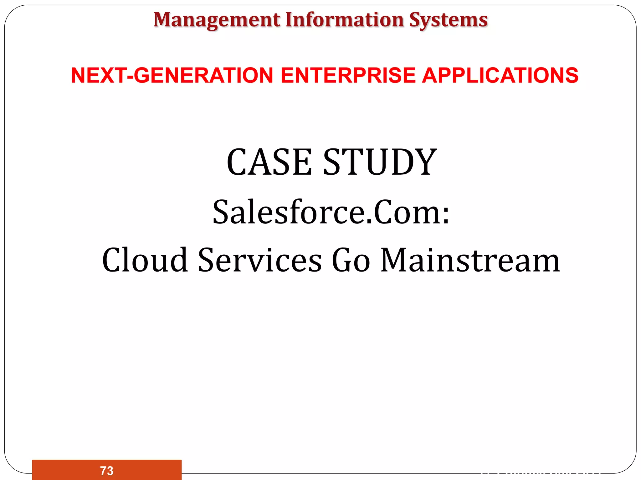 Management Information Systems
CASE STUDY
Salesforce.Com:
Cloud Services Go Mainstream
© Prentice Hall 201173
NEXT-GENERATION ENTERPRISE APPLICATIONS
 
