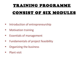 <ul><ul><li>TRAINING PROGRAMME CONSIST OF SIX MODULES </li></ul></ul><ul><ul><li>Introduction of entrepreneurship </li></u...