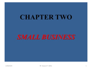 CHAPTER TWO
SMALL BUSINESS
2/28/2024 BY :Seyoum T. (MA). 1
 