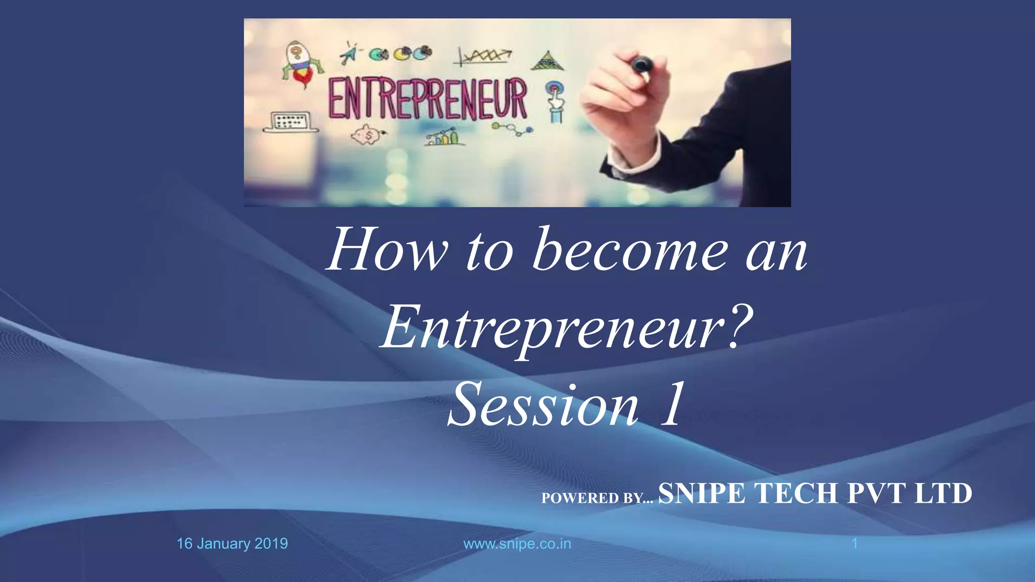 16 January 2019 www.snipe.co.in 1
How to become an
Entrepreneur?
Session 1
POWERED BY... SNIPE TECH PVT LTD
 