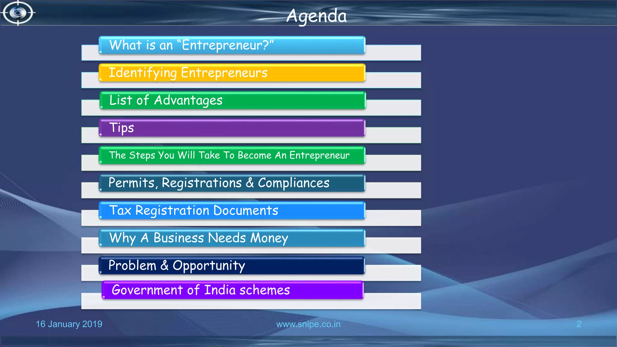 16 January 2019 www.snipe.co.in 2
Agenda
What is an “Entrepreneur?”
Identifying Entrepreneurs
List of Advantages
Tips
The Steps You Will Take To Become An Entrepreneur
Permits, Registrations & Compliances
Tax Registration Documents
Why A Business Needs Money
Problem & Opportunity
Government of India schemes
 