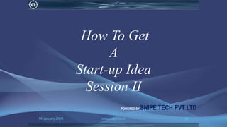 16 January 2019 www.snipe.co.in 25
How To Get
A
Start-up Idea
Session II
POWERED BY SNIPE TECH PVT LTD
 