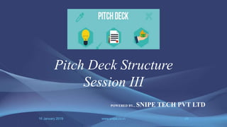 16 January 2019 www.snipe.co.in 49
Pitch Deck Structure
Session III
POWERED BY... SNIPE TECH PVT LTD
 