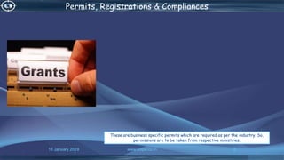 16 January 2019 www.snipe.co.in 8
Proposed SystemPermits, Registrations & Compliances
These are business specific permits which are required as per the industry. So,
permissions are to be taken from respective ministries.
 