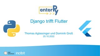 Django trifft Flutter
Thomas Aglassinger und Dominik Groß
25.10.2022
 