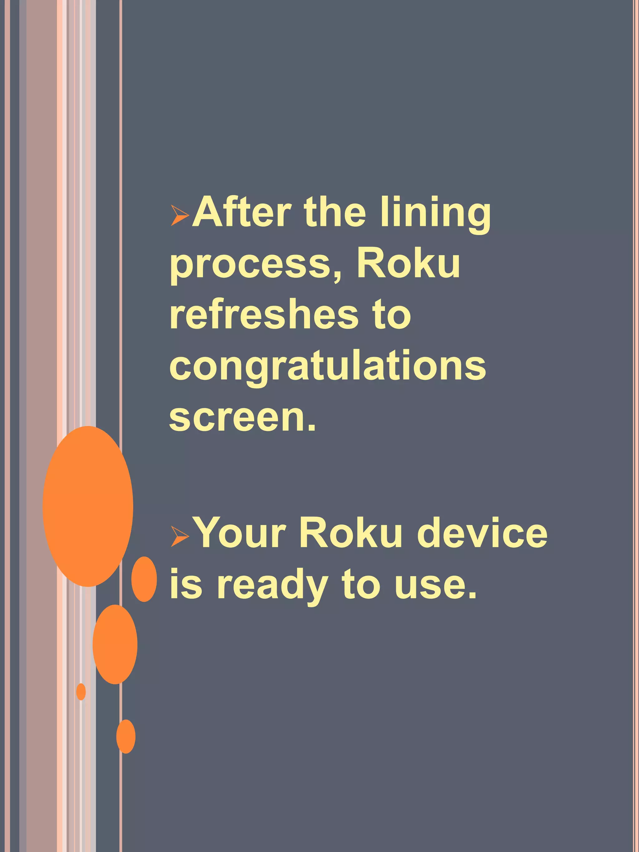 After the lining
process, Roku
refreshes to
congratulations
screen.
Your Roku device
is ready to use.
 