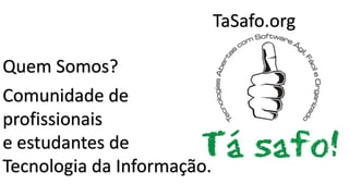 TaSafo.org

Quem Somos?
Comunidade de
profissionais
e estudantes de
Tecnologia da Informação.

 