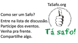 TaSafo.org

Como ser um Safo?
Entre na lista de discussão.
Participe dos eventos.
Venha pra frente.
Compartilhe algo.

 