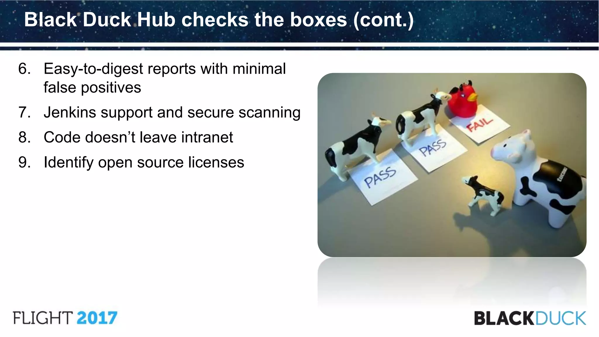 6. Easy-to-digest reports with minimal
false positives
7. Jenkins support and secure scanning
8. Code doesn’t leave intranet
9. Identify open source licenses
Black Duck Hub checks the boxes (cont.)
 
