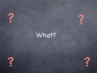 ?           ?
    What?



?           ?
 