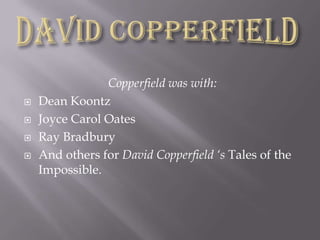 Copperfield was with: Dean Koontz Joyce Carol OatesRay BradburyAnd others for DavidCopperfield ‘s Tales of the Impossible.David Copperfield