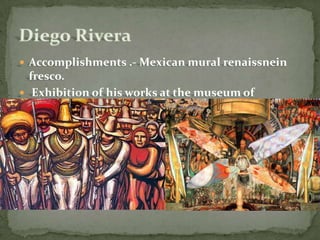 Accomplishments .- Mexican mural renaissnein fresco.  Exhibition of his works at the museum of modern art in New York city. Diego Rivera