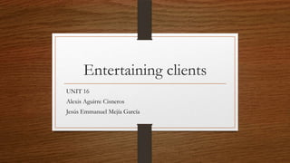 Entertaining clients
UNIT 16
Alexis Aguirre Cisneros
Jesús Emmanuel Mejía García
 