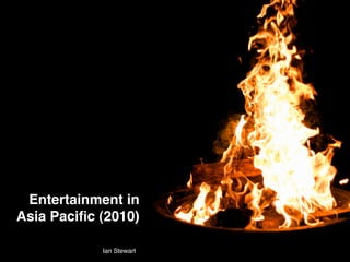 Entertainment in
Asia Paciﬁc (2010)

            Ian Stewart
 