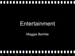 Entertainment
                   Maggie Barhite




>>   0   >>    1     >>   2   >>    3   >>   4   >>
 