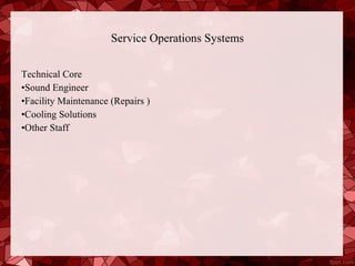 Service Operations Systems

Technical Core
•Sound Engineer
•Facility Maintenance (Repairs )
•Cooling Solutions
•Other Staff
 