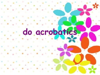 do acrobatics