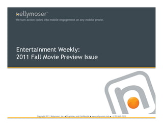 TM




We turn action codes into mobile engagement on any mobile phone.




Entertainment Weekly:
2011 Fall Movie Preview Issue




               Copyright 2011 Nellymoser, Inc.   ●   Proprietary and Confidential ● www.nellymoser.com ● +1-781-645-1515
 