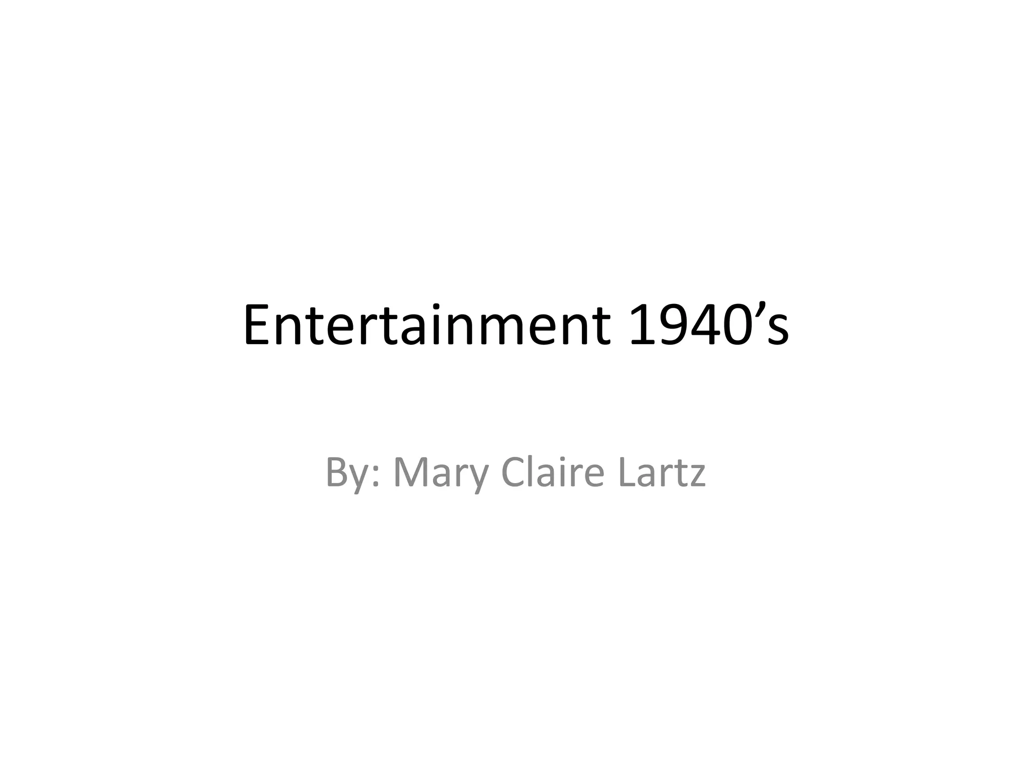 Entertainment 1940’s
By: Mary Claire Lartz