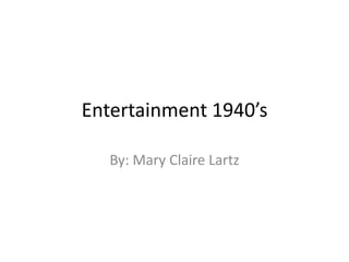 Entertainment 1940’s

   By: Mary Claire Lartz
 