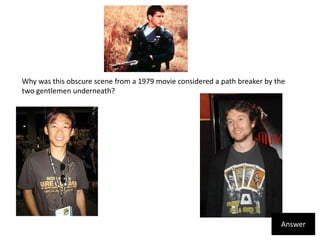 Why was this obscure scene from a 1979 movie considered a path breaker by the two gentlemen underneath?  Answer