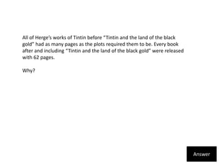 All of Herge’s works of Tintin before “Tintin and the land of the black gold” had as many pages as the plots required them...