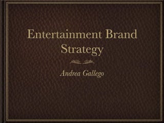 Entertainment Brand
      Strategy
     Andrea Gallego
 