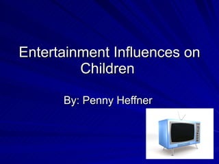 Entertainment Influences on Children  By: Penny Heffner  