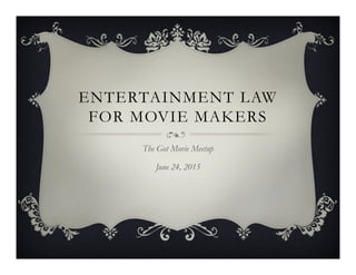 ENTERTAINMENT LAW
FOR MOVIE MAKERS
The Got Movie Meetup
June 24, 2015
 