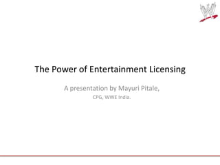 The Power of Entertainment Licensing
A presentation by Mayuri Pitale,
CPG, WWE India.

 