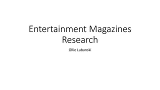 Entertainment Magazines
Research
Ollie Lubanski
 