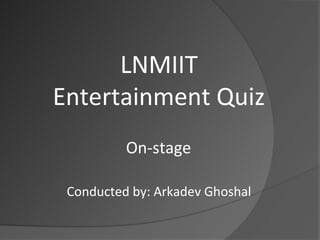LNMIIT
Entertainment Quiz
          On-stage

 Conducted by: Arkadev Ghoshal
 