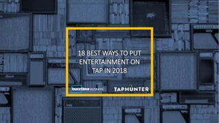 18 BEST WAYS TO PUT
ENTERTAINMENT ON
TAP IN 2018
 
