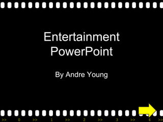Entertainment
               PowerPoint
                   By Andre Young




>>   0   >>    1     >>   2   >>    3   >>   4   >>
 