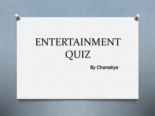 ENTERTAINMENT
QUIZ
By Chanakya
 