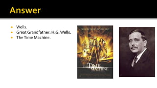  Wells.
 Great Grandfather: H.G.Wells.
 TheTime Machine.
 