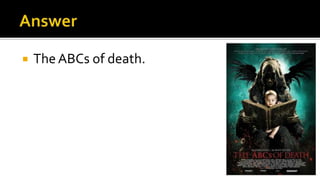  The ABCs of death.
 