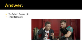  Y – Robert Downey Jr.
 Thor Ragnarok
 