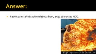  RageAgainst the Machine debut album, 1992 colourized NOC.
 