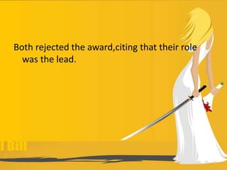 Both rejected the award,citing that their role
was the lead.
 
