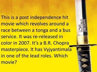 This is a post independence hit
movie which revolves around a
race between a tonga and a bus
service. It was re-released in
color in 2007. It’s a B.R. Chopra
masterpiece. It has Vyjyantimala
in one of the lead roles. Which
movie?
 