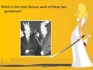 Which is the most famous work of these two
gentlemen?
 